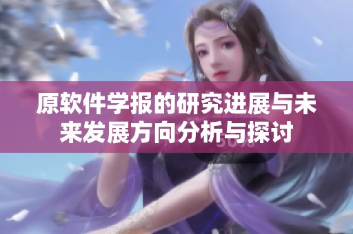 原软件学报的研究进展与未来发展方向分析与探讨