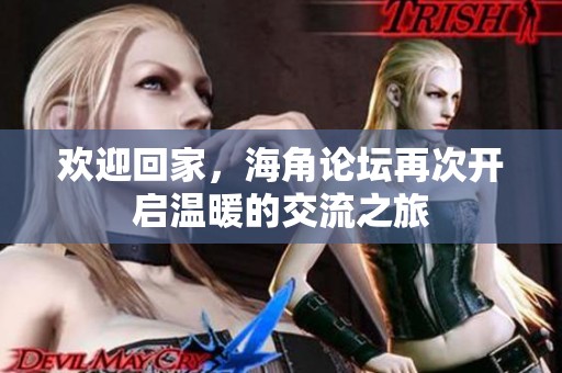 欢迎回家，海角论坛再次开启温暖的交流之旅