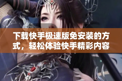 下载快手极速版免安装的方式，轻松体验快手精彩内容