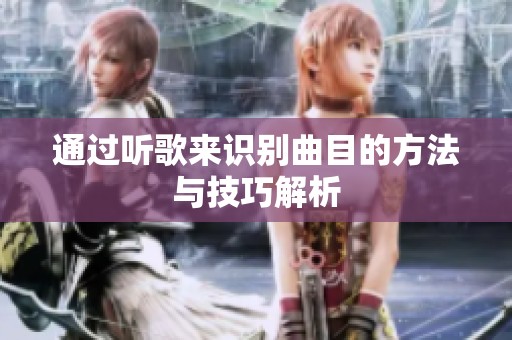 通过听歌来识别曲目的方法与技巧解析