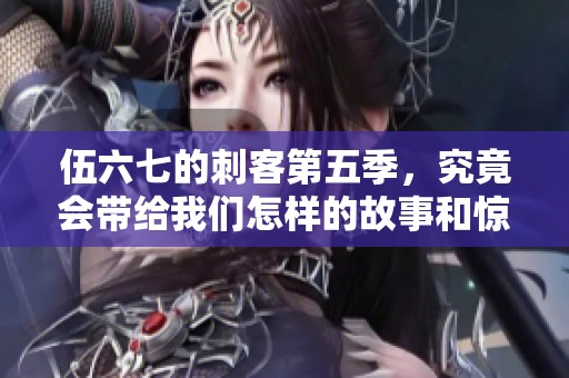 伍六七的刺客第五季，究竟会带给我们怎样的故事和惊喜呢