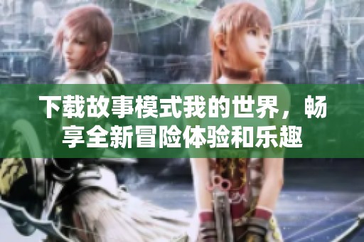 下载故事模式我的世界，畅享全新冒险体验和乐趣