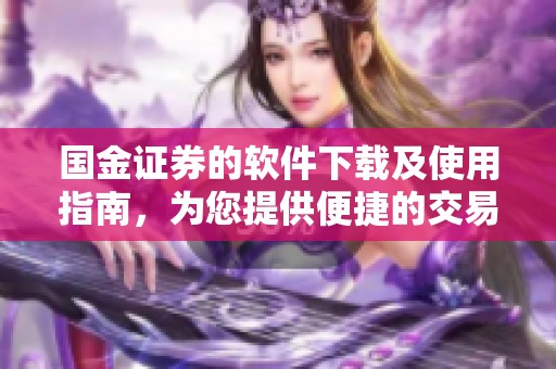 国金证券的软件下载及使用指南，为您提供便捷的交易体验