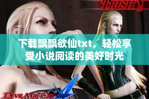 下载飘飘欲仙txt，轻松享受小说阅读的美好时光