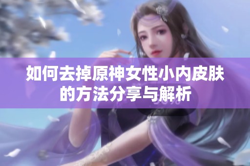 如何去掉原神女性小内皮肤的方法分享与解析