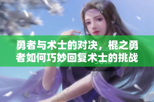 勇者与术士的对决，棍之勇者如何巧妙回复术士的挑战
