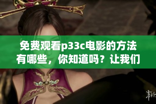 免费观看p33c电影的方法有哪些，你知道吗？让我们一起来探索更多吧！