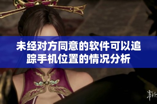 未经对方同意的软件可以追踪手机位置的情况分析