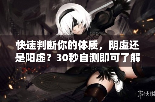 快速判断你的体质，阴虚还是阳虚？30秒自测即可了解真相！