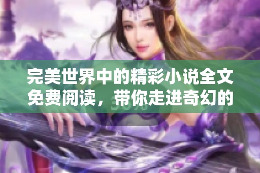 完美世界中的精彩小说全文免费阅读，带你走进奇幻的冒险之旅