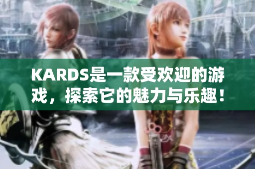 KARDS是一款受欢迎的游戏，探索它的魅力与乐趣！