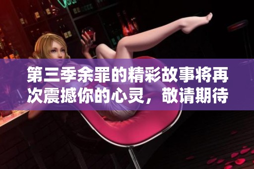 第三季余罪的精彩故事将再次震撼你的心灵，敬请期待更多精彩剧情！