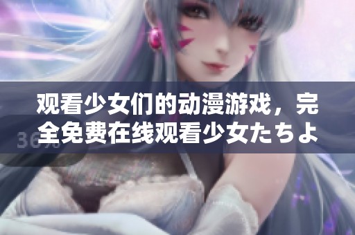 观看少女们的动漫游戏，完全免费在线观看少女たちよ