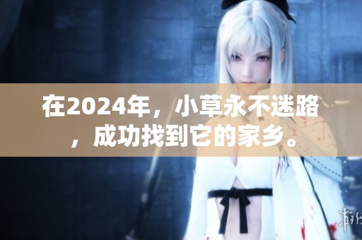 在2024年，小草永不迷路，成功找到它的家乡。