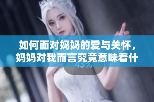如何面对妈妈的爱与关怀，妈妈对我而言究竟意味着什么呢
