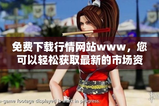 免费下载行情网站www，您可以轻松获取最新的市场资讯信息