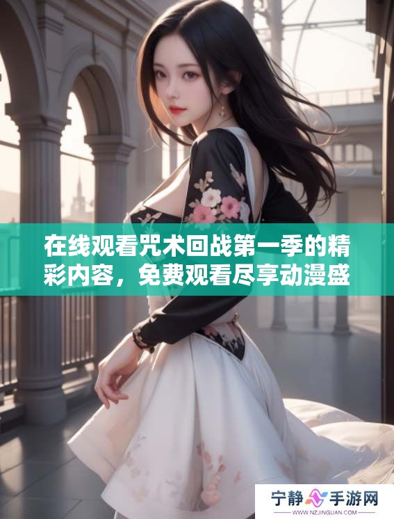 在线观看咒术回战第一季的精彩内容，免费观看尽享动漫盛宴