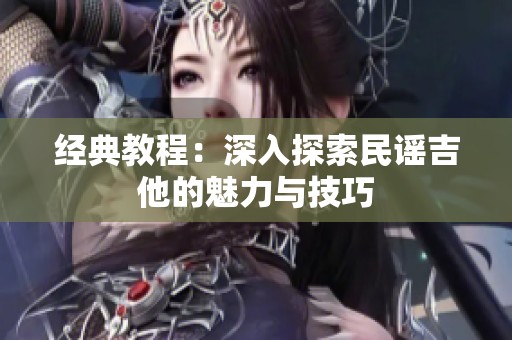 经典教程：深入探索民谣吉他的魅力与技巧