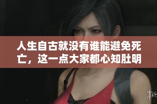 人生自古就没有谁能避免死亡，这一点大家都心知肚明。