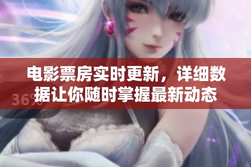 电影票房实时更新，详细数据让你随时掌握最新动态