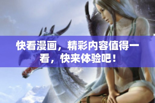 快看漫画，精彩内容值得一看，快来体验吧！