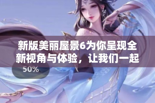 新版美丽屋景6为你呈现全新视角与体验，让我们一起探索吧