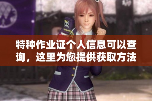 特种作业证个人信息可以查询，这里为您提供获取方法与步骤