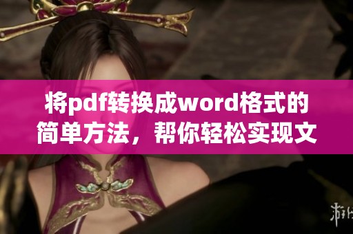 将pdf转换成word格式的简单方法，帮你轻松实现文件格式转换的需求