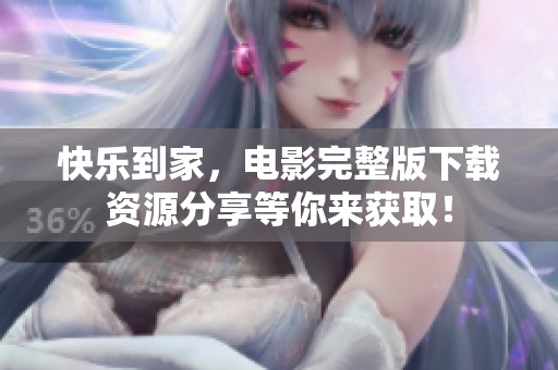 快乐到家，电影完整版下载资源分享等你来获取！