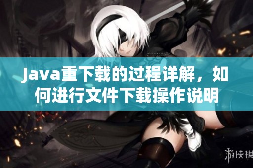 J**a重下载的过程详解，如何进行文件下载操作说明
