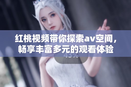 红桃视频带你探索**空间，畅享丰富多元的观看体验