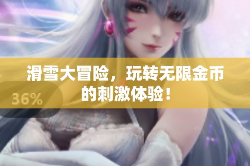 滑雪大冒险，玩转无限金币的刺激体验！