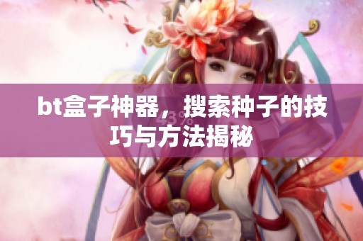 bt盒子神器，搜索种子的技巧与方法揭秘