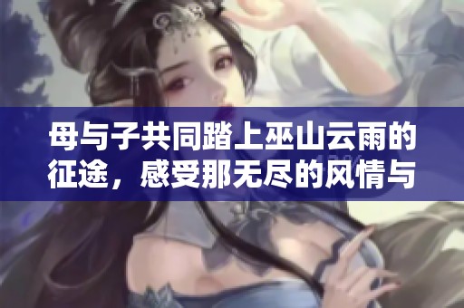 母与子共同踏上巫山云雨的征途，感受那无尽的风情与神秘