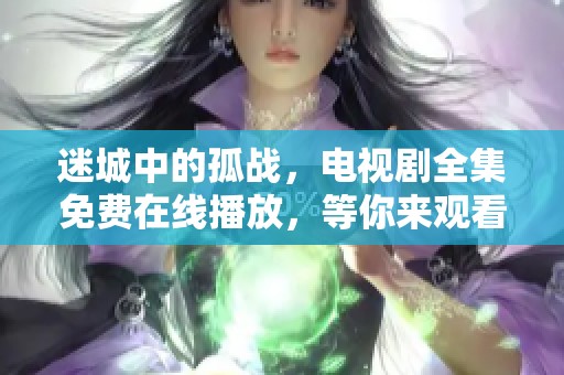 迷城中的孤战，电视剧全集免费在线播放，等你来观看！