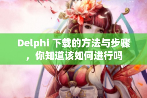 Delphi 下载的方法与步骤，你知道该如何进行吗