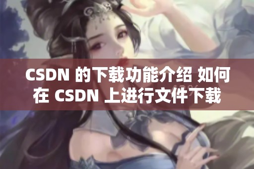 CSDN 的下载功能介绍 如何在 CSDN 上进行文件下载
