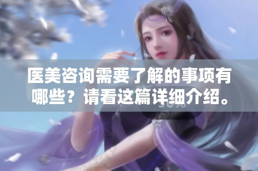 医美咨询需要了解的事项有哪些？请看这篇详细介绍。