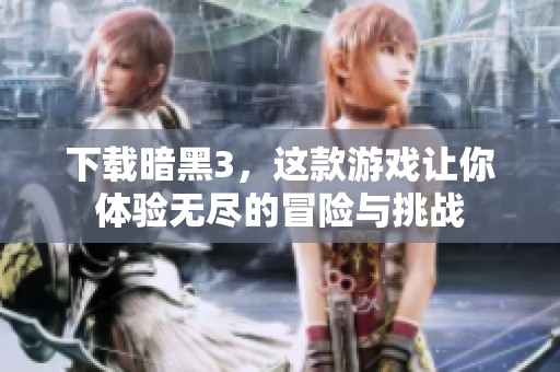 下载暗黑3，这款游戏让你体验无尽的冒险与挑战