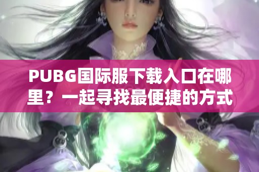 PUBG国际服下载入口在哪里？一起寻找最便捷的方式进行下载吧！