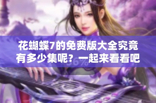花蝴蝶7的免费版大全究竟有多少集呢？一起来看看吧！