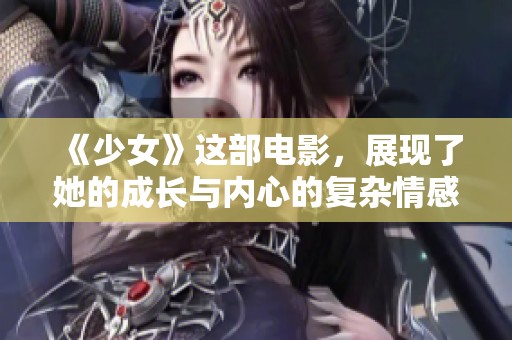 《少女》这部电影，展现了她的成长与内心的复杂情感
