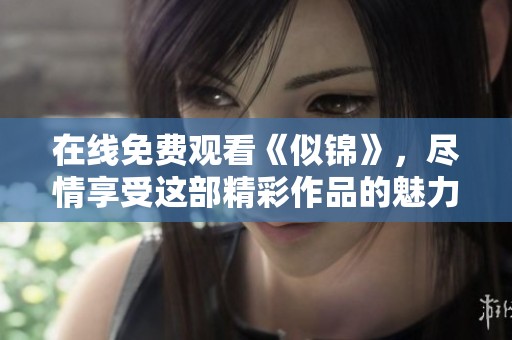 在线免费观看《似锦》，尽情享受这部精彩作品的魅力与故事