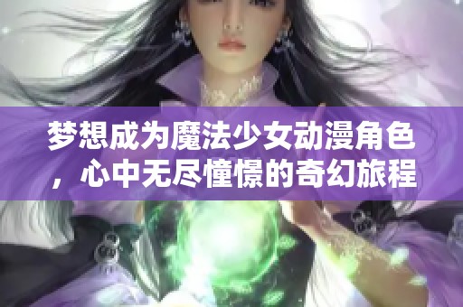 梦想成为魔法少女动漫角色，心中无尽憧憬的奇幻旅程