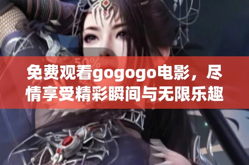 免费观看gogogo电影，尽情享受精彩瞬间与无限乐趣！