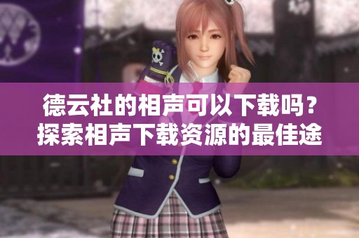 德云社的相声可以下载吗？探索相声下载资源的最佳途径