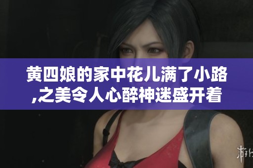 黄四娘的家中花儿满了小路,之美令人心醉神迷盛开着。