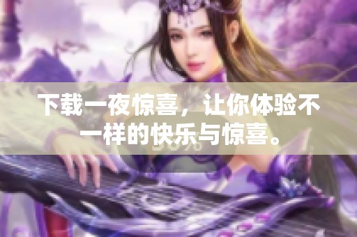 下载一夜惊喜，让你体验不一样的快乐与惊喜。