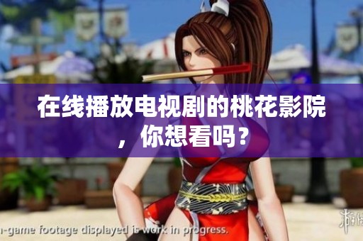 在线播放电视剧的桃花影院，你想看吗？