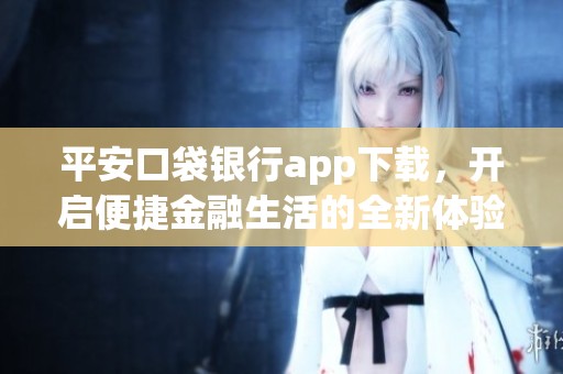 平安口袋银行app下载，开启便捷金融生活的全新体验